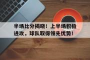 乐鱼app-半场比分揭晓！上半场积极进攻，球队取得领先优势！