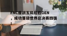 乐鱼体育-FNC鏖战五局险胜GEN，成功晋级世界总决赛四强！