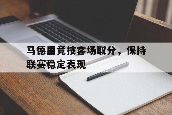马德里竞技客场取分，保持联赛稳定表现